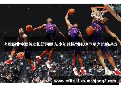 老詹职业生涯首次扣篮回顾 从少年球场到NBA巨星之路的起点 老詹职业生涯首次扣篮回顾 从少年球场到NBA巨星之路的起点