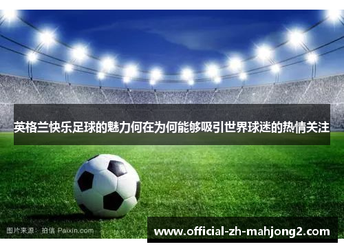 英格兰快乐足球的魅力何在为何能够吸引世界球迷的热情关注