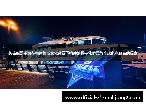 英雄联盟手游在布达佩斯文化背景下构建的数字化桥梁与全球电竞融合的探索