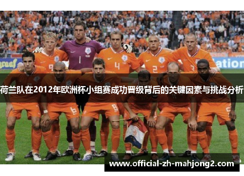 荷兰队在2012年欧洲杯小组赛成功晋级背后的关键因素与挑战分析