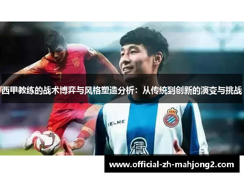 西甲教练的战术博弈与风格塑造分析:从传统到创新的演变与挑战 西甲教练的战术博弈与风格塑造分析:从传统到创新的演变与挑战
