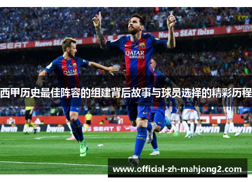 西甲历史最佳阵容的组建背后故事与球员选择的精彩历程