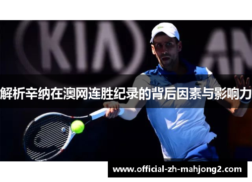 解析辛纳在澳网连胜纪录的背后因素与影响力