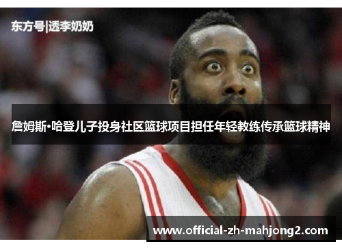 詹姆斯·哈登儿子投身社区篮球项目担任年轻教练传承篮球精神