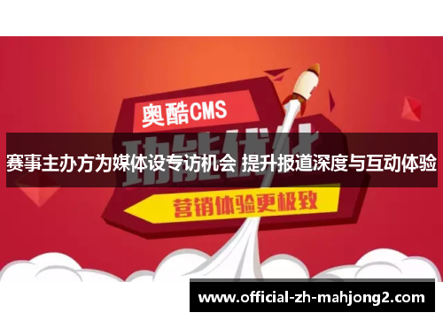 赛事主办方为媒体设专访机会 提升报道深度与互动体验