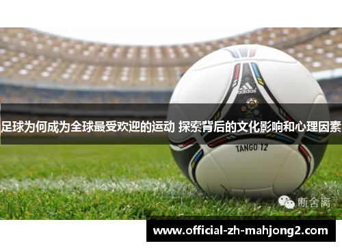 足球为何成为全球最受欢迎的运动 探索背后的文化影响和心理因素