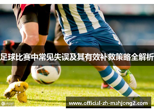 足球比赛中常见失误及其有效补救策略全解析