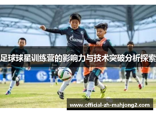 足球球星训练营的影响力与技术突破分析探索