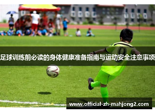 足球训练前必读的身体健康准备指南与运动安全注意事项