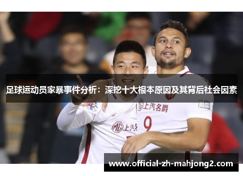 足球运动员家暴事件分析:深挖十大根本原因及其背后社会因素 足球运动员家暴事件分析:深挖十大根本原因及其背后社会因素