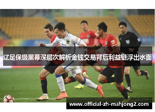 辽足保级黑幕深层次解析金钱交易背后利益链浮出水面