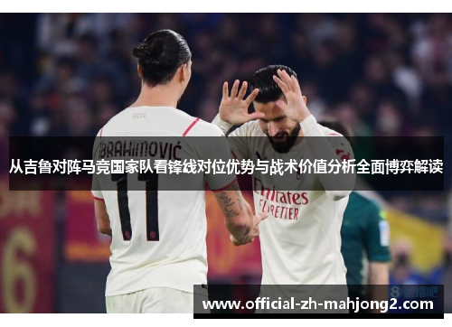 从吉鲁对阵马竞国家队看锋线对位优势与战术价值分析全面博弈解读