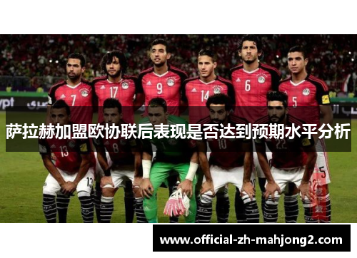 萨拉赫加盟欧协联后表现是否达到预期水平分析