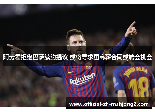 阿劳霍拒绝巴萨续约提议 或将寻求更高薪合同或转会机会 阿劳霍拒绝巴萨续约提议 或将寻求更高薪合同或转会机会