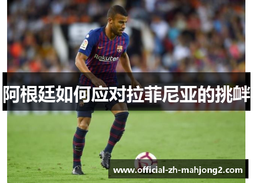 阿根廷如何应对拉菲尼亚的挑衅 阿根廷如何应对拉菲尼亚的挑衅