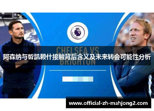 阿森纳与哲凯赖什接触背后含义及未来转会可能性分析 阿森纳与哲凯赖什接触背后含义及未来转会可能性分析