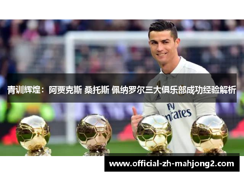 青训辉煌：阿贾克斯 桑托斯 佩纳罗尔三大俱乐部成功经验解析