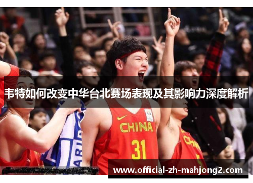 韦特如何改变中华台北赛场表现及其影响力深度解析