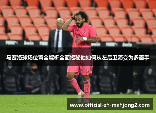 马塞洛球场位置全解析全面揭秘他如何从左后卫演变为多面手