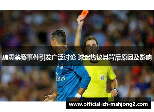 魏震禁赛事件引发广泛讨论 球迷热议其背后原因及影响 魏震禁赛事件引发广泛讨论 球迷热议其背后原因及影响
