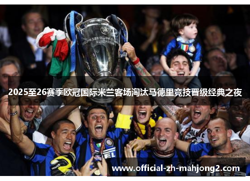 2025至26赛季欧冠国际米兰客场淘汰马德里竞技晋级经典之夜 2025至26赛季欧冠国际米兰客场淘汰马德里竞技晋级经典之夜