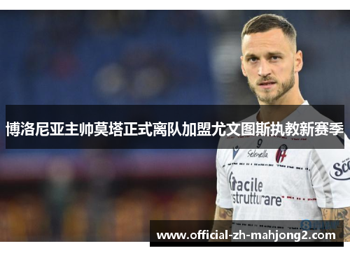 博洛尼亚主帅莫塔正式离队加盟尤文图斯执教新赛季