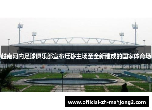 越南河内足球俱乐部宣布迁移主场至全新建成的国家体育场 越南河内足球俱乐部宣布迁移主场至全新建成的国家体育场