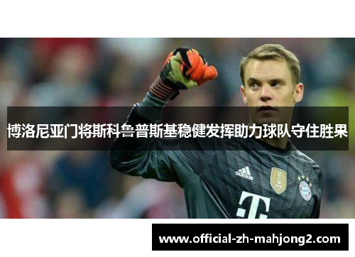 博洛尼亚门将斯科鲁普斯基稳健发挥助力球队守住胜果