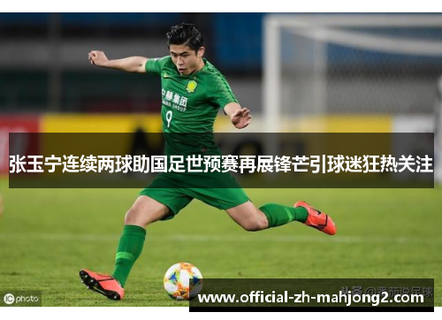 张玉宁连续两球助国足世预赛再展锋芒引球迷狂热关注