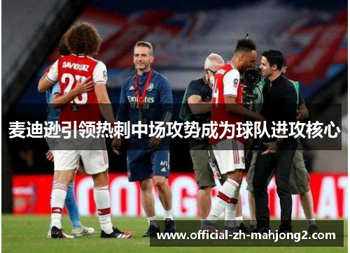 麦迪逊引领热刺中场攻势成为球队进攻核心