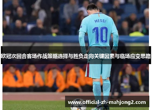 欧冠次回合客场作战策略选择与胜负走向关键因素与临场应变思路