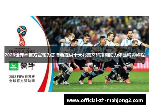 2026世界杯官方宣布为志愿者提供十天北美文旅指南助力体验精彩旅程 2026世界杯官方宣布为志愿者提供十天北美文旅指南助力体验精彩旅程