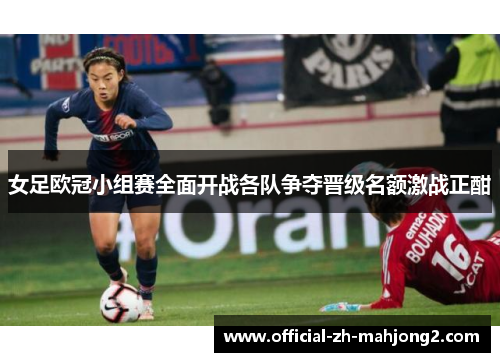 女足欧冠小组赛全面开战各队争夺晋级名额激战正酣
