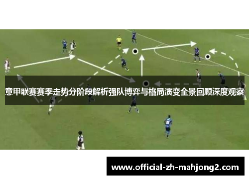 意甲联赛赛季走势分阶段解析强队博弈与格局演变全景回顾深度观察