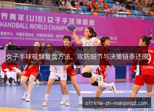 女子手球视频复盘方法,攻防细节与决策链条还原 女子手球视频复盘方法,攻防细节与决策链条还原