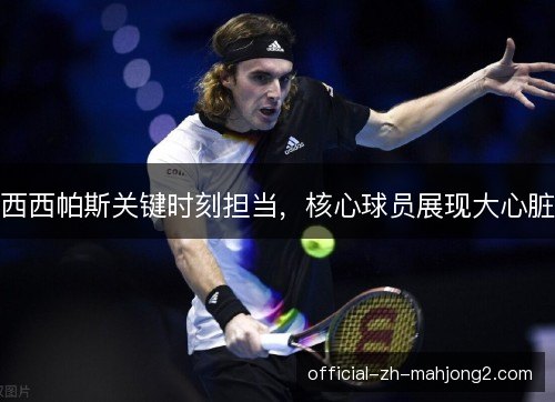 西西帕斯关键时刻担当，核心球员展现大心脏